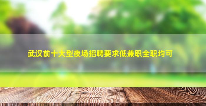 武汉前十大型夜场招聘要求低兼职全职均可