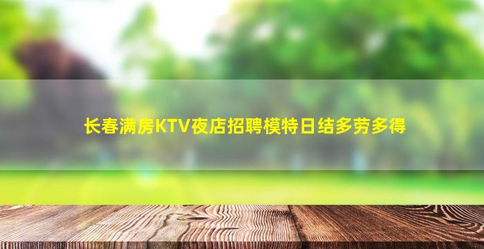 长春满房KTV夜店招聘模特日结多劳多得